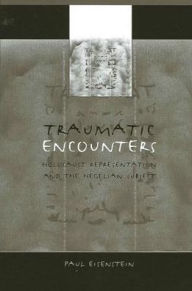 Title: Traumatic Encounters: Holocaust Representation and the Hegelian Subject, Author: Paul Eisenstein