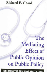 Title: The Mediating Effect of Public Opinion on Public Policy: Exploring the Realm of Health Care, Author: Richard E. Chard