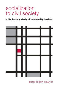 Title: Socialization to Civil Society: A Life History Study of Community Leaders, Author: Peter Robert Sawyer