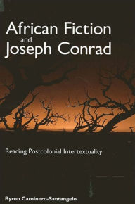 Title: African Fiction and Joseph Conrad: Reading Postcolonial Intertextuality, Author: Byron Caminero-Santangelo