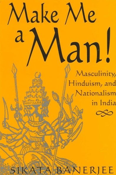 Make Me a Man!: Masculinity, Hinduism, and Nationalism in India