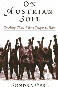 Title: On Austrian Soil: Teaching Those I Was Taught to Hate / Edition 1, Author: Sondra Perl