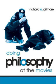 Title: Doing Philosophy at the Movies / Edition 1, Author: Richard A. Gilmore