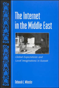 Title: The Internet in the Middle East: Global Expectations and Local Imaginations in Kuwait, Author: Deborah L. Wheeler