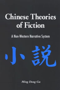 Title: Chinese Theories of Fiction: A Non-Western Narrative System, Author: Ming Dong Gu
