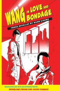 Title: Wang in Love and Bondage: Three Novellas by Wang Xiaobo, Author: Wang Xiaobo