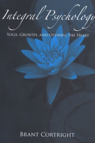 Title: Integral Psychology: Yoga, Growth, and Opening the Heart, Author: Brant Cortright