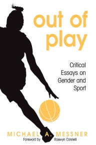 Title: Out of Play: Critical Essays on Gender and Sport / Edition 1, Author: Michael A. Messner