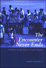 Title: The Encounter Never Ends: A Return to the Field of Tamil Rituals, Author: Isabelle Clark-Deces
