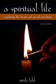 Title: A Spiritual Life: Exploring the Heart and Jewish Tradition, Revised Edition, Author: Merle Feld