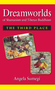 Title: Dreamworlds of Shamanism and Tibetan Buddhism: The Third Place, Author: Angela Sumegi