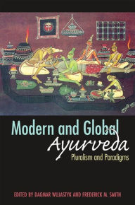 Title: Modern and Global Ayurveda: Pluralism and Paradigms, Author: Dagmar Wujastyk