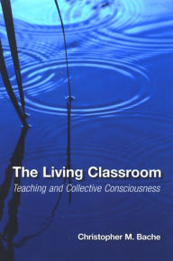 Title: The Living Classroom: Teaching and Collective Consciousness, Author: Christopher M. Bache