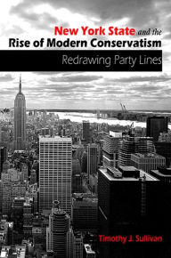 Title: New York State and the Rise of Modern Conservatism: Redrawing Party Lines, Author: Timothy J. Sullivan