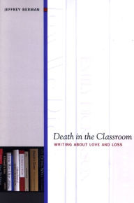 Title: Death in the Classroom: Writing about Love and Loss, Author: Jeffrey Berman