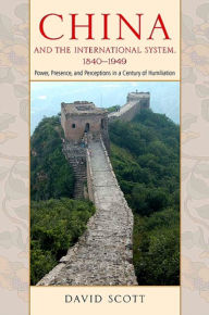 Title: China and the International System, 1840-1949: Power, Presence, and Perceptions in a Century of Humiliation, Author: David Scott