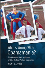 Title: What's Wrong with Obamamania?: Black America, Black Leadership, and the Death of Political Imagination, Author: Ricky L. Jones