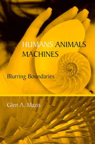 Title: Humans, Animals, Machines: Blurring Boundaries, Author: Glen A. Mazis