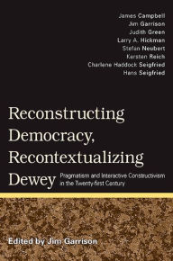 Title: Reconstructing Democracy, Recontextualizing Dewey: Pragmatism and Interactive Constructivism in the Twenty-first Century, Author: Jim Garrison