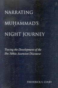Title: Narrating Mu?ammad's Night Journey: Tracing the Development of the Ibn ?Abbas Ascension Discourse, Author: Frederick S. Colby