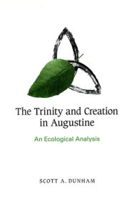 Title: The Trinity and Creation in Augustine: An Ecological Analysis, Author: Scott Dunham