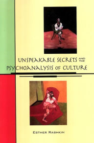 Title: Unspeakable Secrets and the Psychoanalysis of Culture, Author: Esther Rashkin