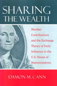 Title: Sharing the Wealth: Member Contributions and the Exchange Theory of Party Influence in the U.S. House of Representatives, Author: Damon Cann