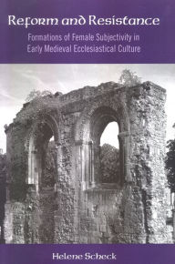 Title: Reform and Resistance: Formations of Female Subjectivity in Early Medieval Ecclesiastical Culture, Author: Helene Scheck