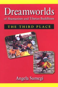 Title: Dream Worlds of Shamanism and Tibetan Buddhism: The Third Place, Author: Angela Sumegi