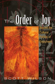 Title: The Order of Joy: Beyond the Cultural Politics of Enjoyment, Author: Scott Wilson