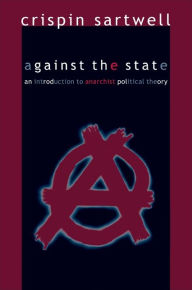Title: Against the State: An Introduction to Anarchist Political Theory, Author: Crispin Sartwell