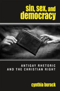 Title: Sin, Sex, and Democracy: Antigay Rhetoric and the Christian Right, Author: Cynthia Burack