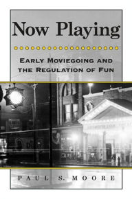 Title: Now Playing: Early Moviegoing and the Regulation of Fun, Author: Paul S. Moore