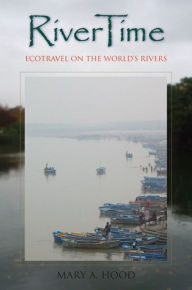 Title: RiverTime: Ecotravel on the World's Rivers, Author: Mary A. Hood