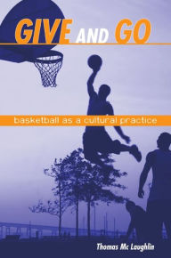 Title: Give and Go: Basketball as a Cultural Practice, Author: Thomas Mc Laughlin