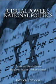 Title: Judicial Power and National Politics: Courts and Gender in the Religious-Secular Conflict in Israel, Author: Patricia Woods