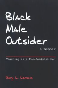 Title: Black Male Outsider: Teaching as a Pro-Feminist Man, Author: Gary Lemons