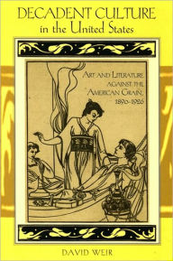 Title: Decadent Culture in the United States: Art and Literature Against the American Grain, 1890-1926, Author: David Weir