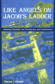 Title: Like Angels on Jacob's Ladder: Abraham Abulafia, the Franciscans, and Joachimism, Author: Harvey J. Hames