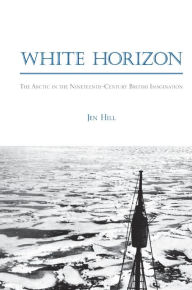 Title: White Horizon: The Arctic in the Nineteenth-Century British Imagination, Author: Jen Hill