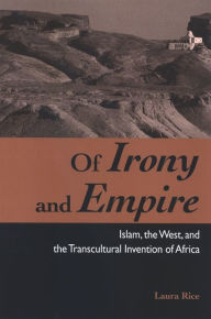 Title: Of Irony and Empire: Islam, the West, and the Transcultural Invention of Africa, Author: Laura Rice