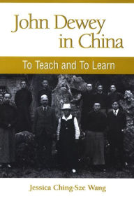 Title: John Dewey in China: To Teach and to Learn, Author: Jessica Ching-Sze Wang