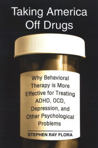 Title: Taking America Off Drugs: Why Behavioral Therapy is More Effective for Treating ADHD, OCD, Depression, and Other Psychological Problems, Author: Stephen Ray Flora