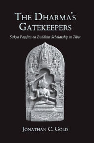 Title: The Dharma's Gatekeepers: Sakya Pa??ita on Buddhist Scholarship in Tibet, Author: Jonathan C. Gold