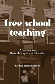 Title: Free School Teaching: A Journey into Radical Progressive Education, Author: Kristan Accles Morrison