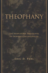 Title: Theophany: The Neoplatonic Philosophy of Dionysius the Areopagite, Author: Eric D. Perl