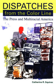 Title: Dispatches from the Color Line: The Press and Multiracial America, Author: Catherine Squires