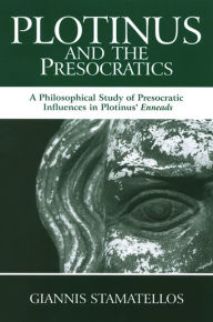 Title: Plotinus and the Presocratics: A Philosophical Study of Presocratic Influences in Plotinus' Enneads, Author: Giannis Stamatellos