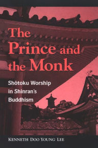 Title: The Prince and the Monk: Shotoku Worship in Shinran's Buddhism, Author: Kenneth Doo Young Lee