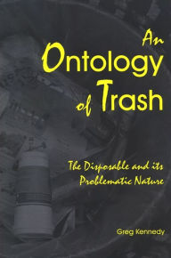 Title: An Ontology of Trash: The Disposable and Its Problematic Nature, Author: Greg Kennedy